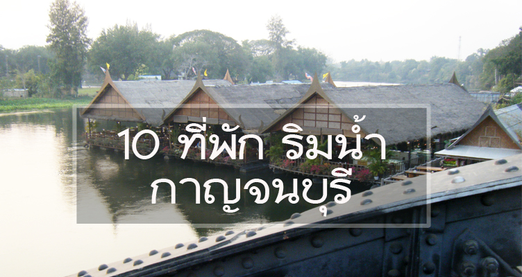 ปักหมุดไว้ก่อน 10ที่พักริมน้ำ กาญจนบุรี